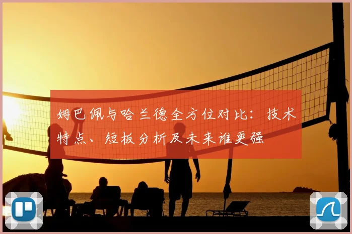 姆巴佩与哈兰德全方位对比：技术特点、短板分析及未来谁更强