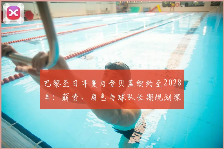 巴黎圣日耳曼与登贝莱续约至2028年：薪资、角色与球队长期规划深度解读