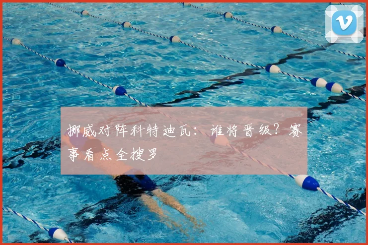 挪威对阵科特迪瓦：谁将晋级？赛事看点全搜罗
