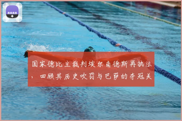 国家德比主裁判埃尔南德斯再执法，回顾其历史吹罚与巴萨的夺冠关联