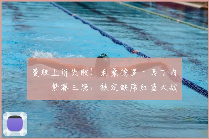 曼联上诉失败!利桑德罗·马丁内斯禁赛三场,铁定缺席红蓝大战