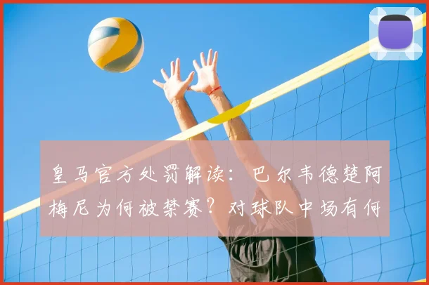 皇马官方处罚解读：巴尔韦德楚阿梅尼为何被禁赛？对球队中场有何影响