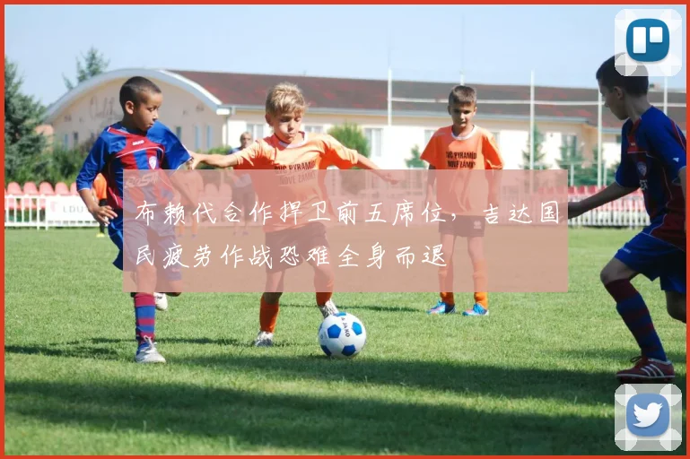 布赖代合作捍卫前五席位，吉达国民疲劳作战恐难全身而退
