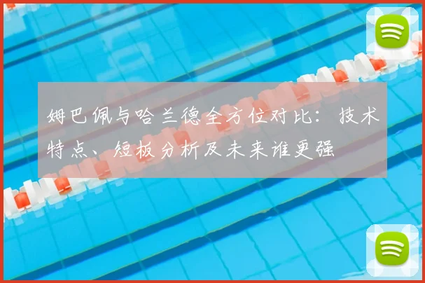 姆巴佩与哈兰德全方位对比:技术特点、短板分析及未来谁更强
