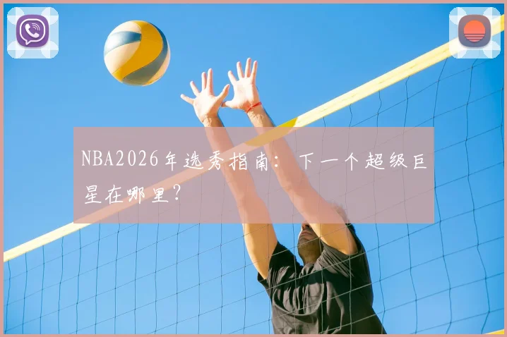 NBA2026年选秀指南：下一个超级巨星在哪里？