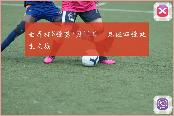 世界杯8强赛7月11日：见证四强诞生之战