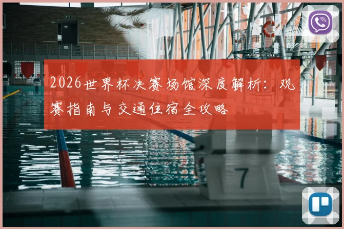 2026世界杯决赛场馆深度解析：观赛指南与交通住宿全攻略